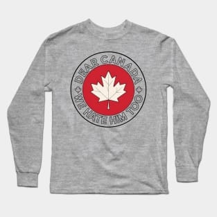 Dear-Canada-We-Hate-Him-Too Long Sleeve T-Shirt